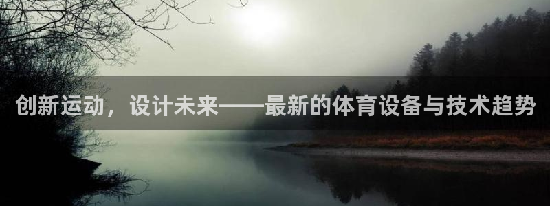 意昂体育4平台假的吗是真的吗吗：创新运动，设计未来—