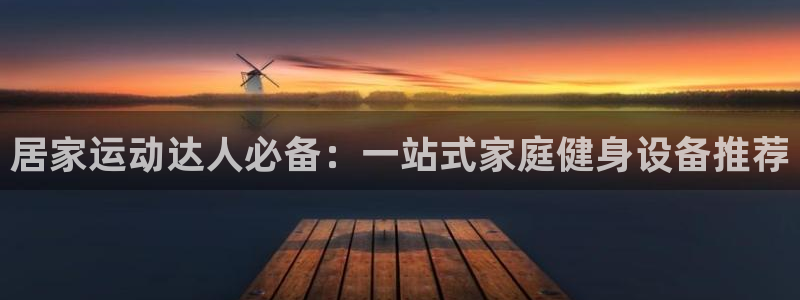 意昂体育4平台假的吗是真的吗吗：居家运动达人必备：一