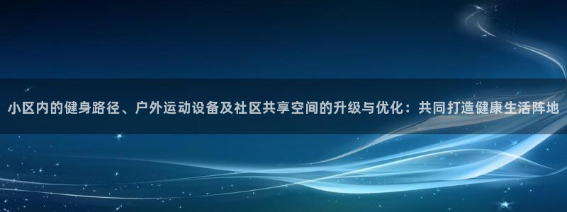 意昂体育4招商电话号码是多少号：小区内的健身路径、户外运动设