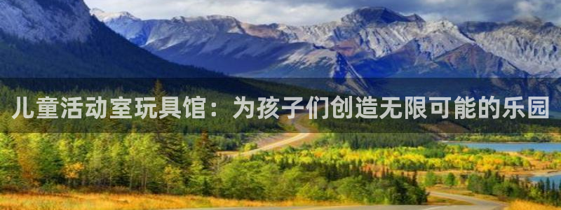 意昂集团官网：儿童活动室玩具馆：为孩子们创造无限可能的乐园