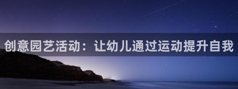 意昂4代理：创意园艺活动：让幼儿通过运动提升自我