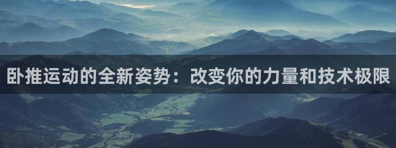 意昂集团官网：卧推运动的全新姿势：改变你的力量和技术