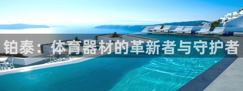 意昂4新能源：铂泰：体育器材的革新者与守护者