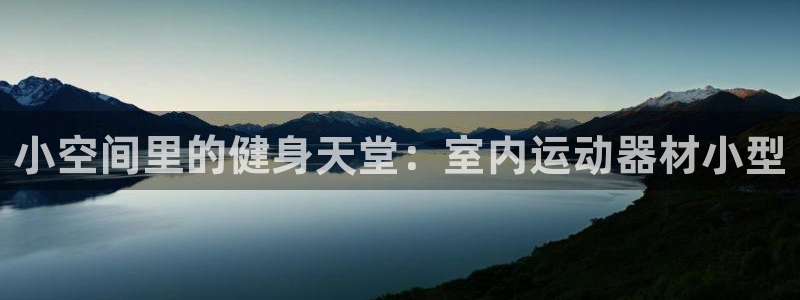 意昂4集团：小空间里的健身天堂：室内运动器材小型
