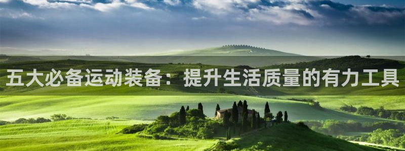 意昂体育4平台注册流程图：五大必备运动装备：提升生活质量的有