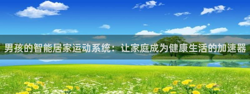 意昂4集团官网首页：男孩的智能居家运动系统：让家庭成为健康生