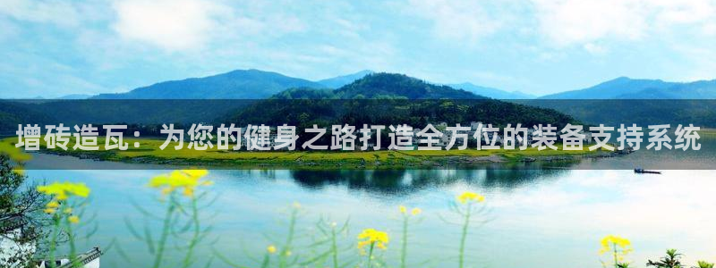 意昂体育4招商电话地址是多少：增砖造瓦：为您的健身之路打造全