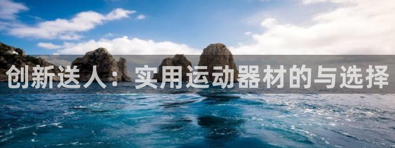 意昂体育4官方客服电话：创新送人：实用运动器材的与选择