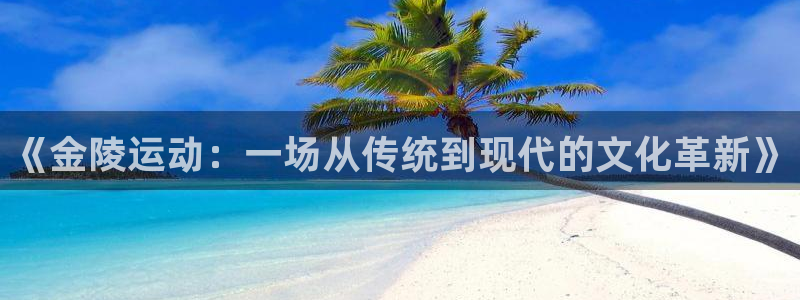 意昂平台体育：《金陵运动：一场从传统到现代的文化革新》